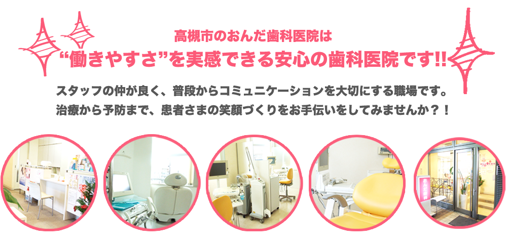 高槻市のおんだ歯科医院は“働きやすさ”を実感できる安心の歯科医院です!!